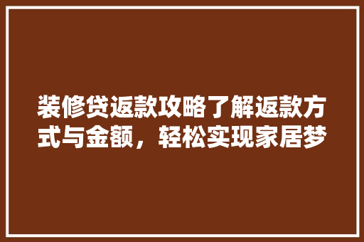 装修贷返款攻略了解返款方式与金额，轻松实现家居梦想