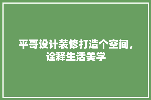 平哥设计装修打造个空间，诠释生活美学