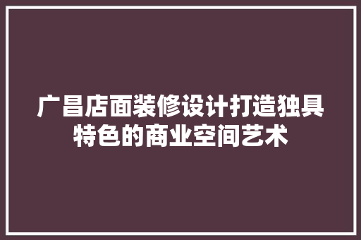 广昌店面装修设计打造独具特色的商业空间艺术  第1张