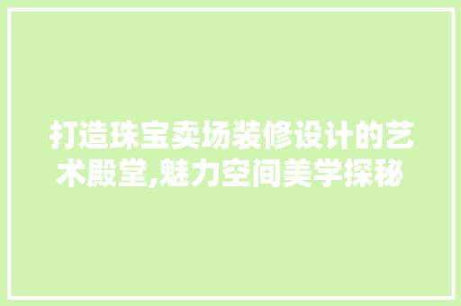 打造珠宝卖场装修设计的艺术殿堂,魅力空间美学探秘  第1张