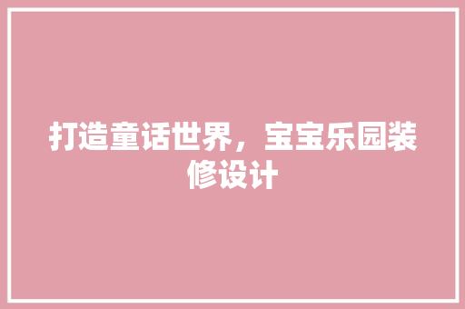 打造童话世界，宝宝乐园装修设计