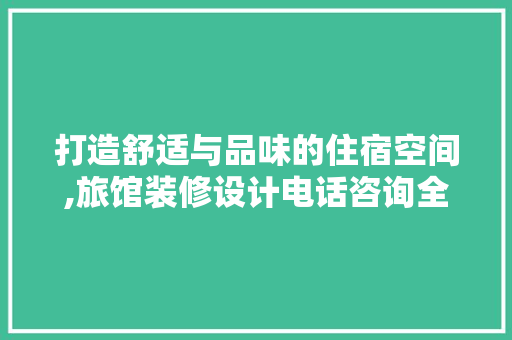 打造舒适与品味的住宿空间,旅馆装修设计电话咨询全攻略  第1张