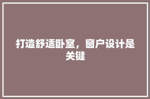 打造舒适卧室，窗户设计是关键