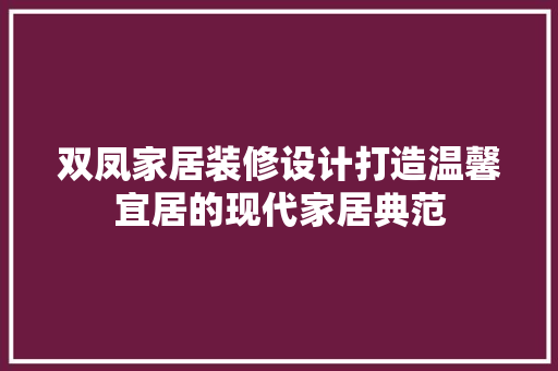 双凤家居装修设计打造温馨宜居的现代家居典范
