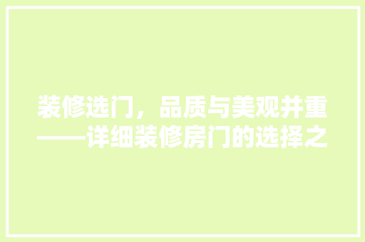 装修选门，品质与美观并重——详细装修房门的选择之路
