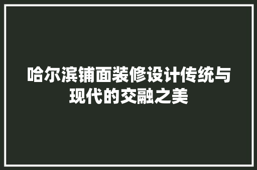 哈尔滨铺面装修设计传统与现代的交融之美