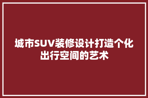 城市SUV装修设计打造个化出行空间的艺术