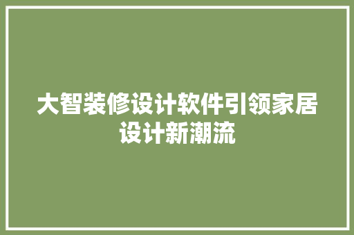 大智装修设计软件引领家居设计新潮流