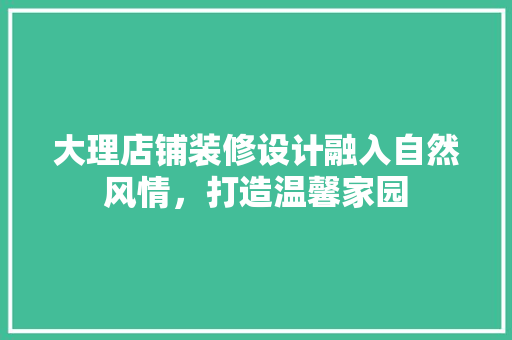 大理店铺装修设计融入自然风情，打造温馨家园