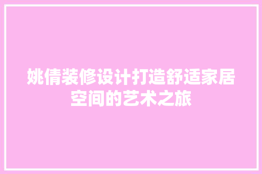 姚倩装修设计打造舒适家居空间的艺术之旅