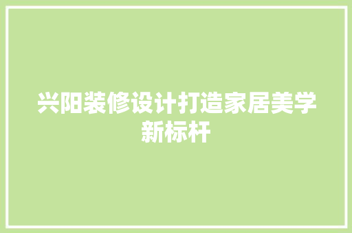 兴阳装修设计打造家居美学新标杆