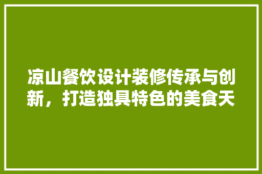 凉山餐饮设计装修传承与创新，打造独具特色的美食天堂  第1张