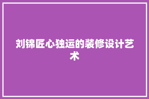 刘锦匠心独运的装修设计艺术