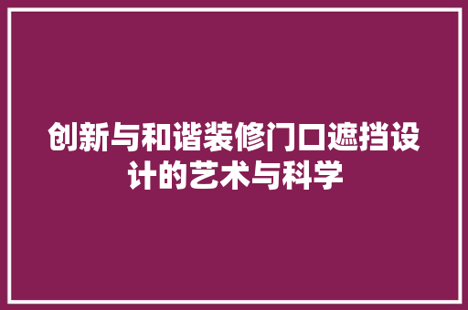 创新与和谐装修门口遮挡设计的艺术与科学