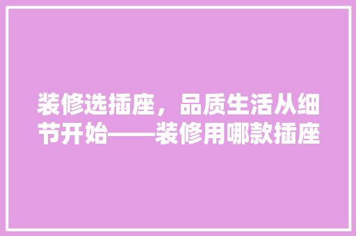 装修选插座，品质生活从细节开始——装修用哪款插座最好