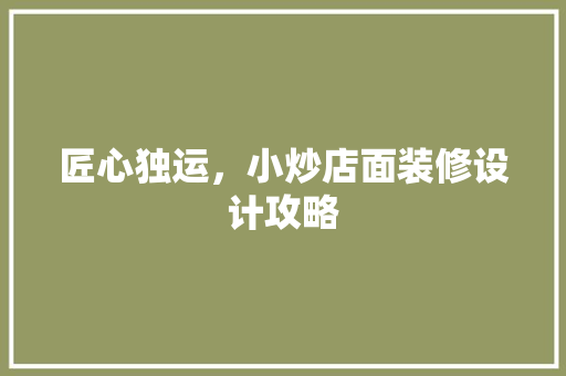 匠心独运，小炒店面装修设计攻略