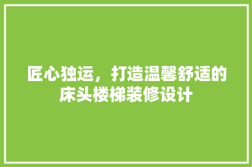 匠心独运，打造温馨舒适的床头楼梯装修设计