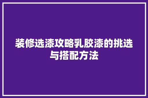 装修选漆攻略乳胶漆的挑选与搭配方法