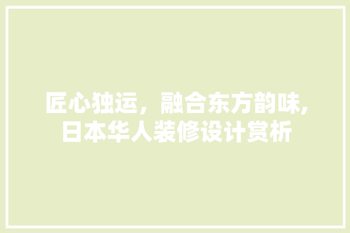 匠心独运，融合东方韵味,日本华人装修设计赏析