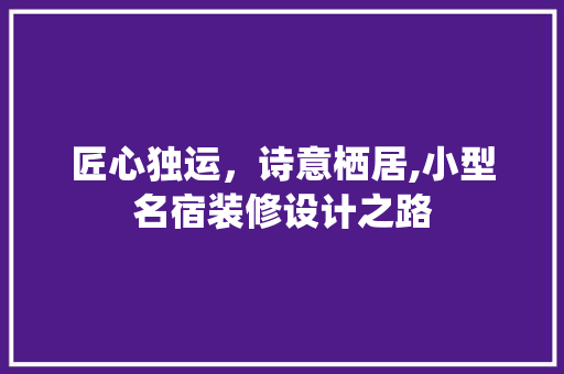 匠心独运，诗意栖居,小型名宿装修设计之路