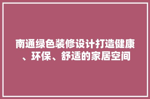 南通绿色装修设计打造健康、环保、舒适的家居空间