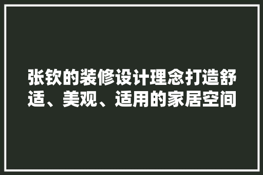 张钦的装修设计理念打造舒适、美观、适用的家居空间