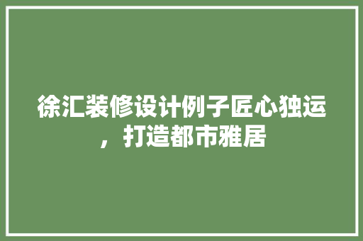 徐汇装修设计例子匠心独运，打造都市雅居  第1张