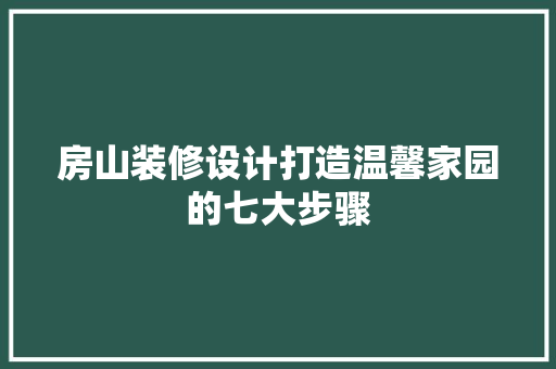 房山装修设计打造温馨家园的七大步骤