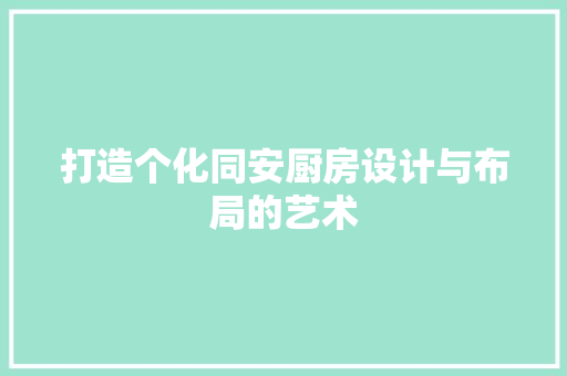 打造个化同安厨房设计与布局的艺术  第1张