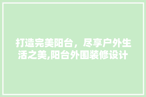打造完美阳台，尽享户外生活之美,阳台外围装修设计指南