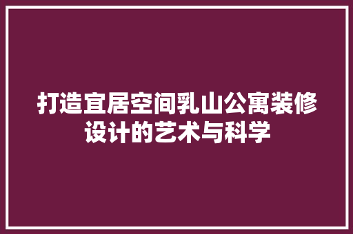 打造宜居空间乳山公寓装修设计的艺术与科学  第1张