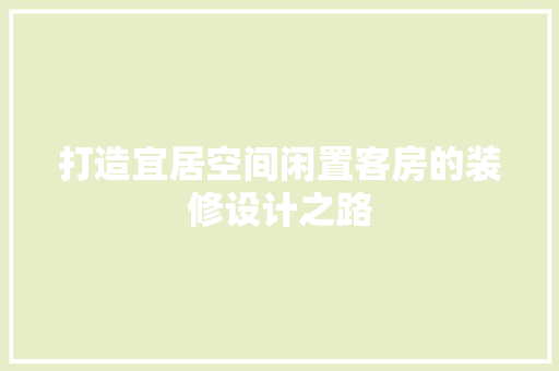 打造宜居空间闲置客房的装修设计之路