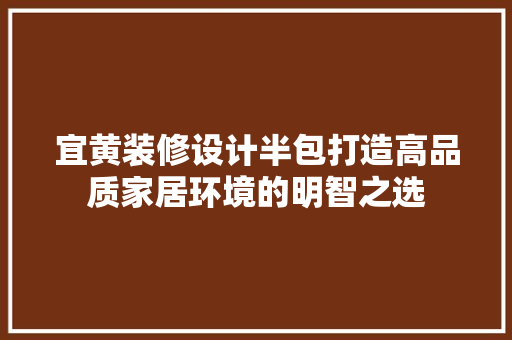 宜黄装修设计半包打造高品质家居环境的明智之选