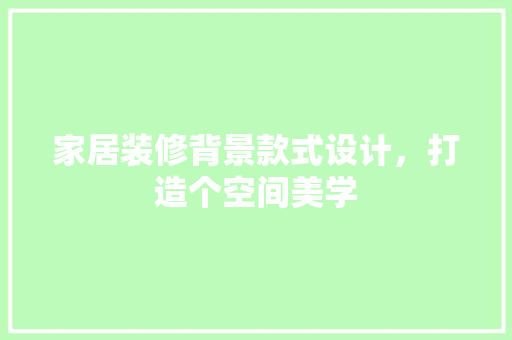 家居装修背景款式设计，打造个空间美学