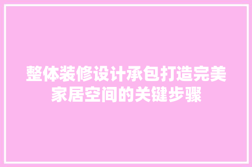 整体装修设计承包打造完美家居空间的关键步骤