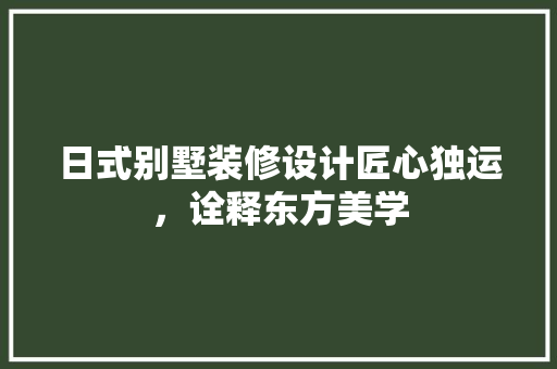 日式别墅装修设计匠心独运，诠释东方美学