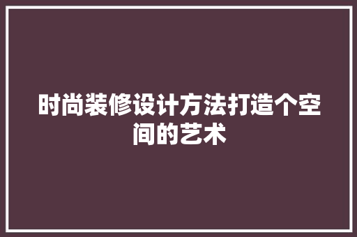 时尚装修设计方法打造个空间的艺术