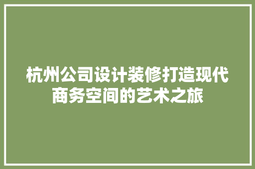 杭州公司设计装修打造现代商务空间的艺术之旅
