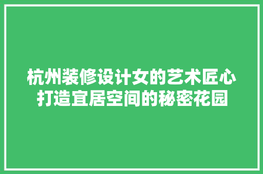 杭州装修设计女的艺术匠心打造宜居空间的秘密花园