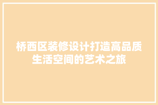 桥西区装修设计打造高品质生活空间的艺术之旅