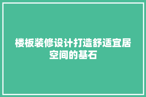 楼板装修设计打造舒适宜居空间的基石