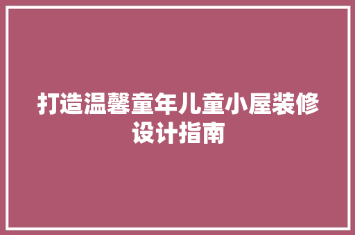 打造温馨童年儿童小屋装修设计指南