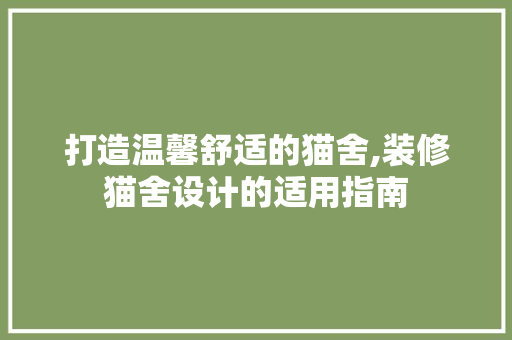 打造温馨舒适的猫舍,装修猫舍设计的适用指南