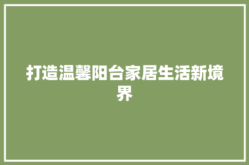 打造温馨阳台家居生活新境界