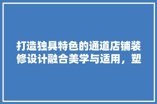 打造独具特色的通道店铺装修设计融合美学与适用，塑造品牌形象