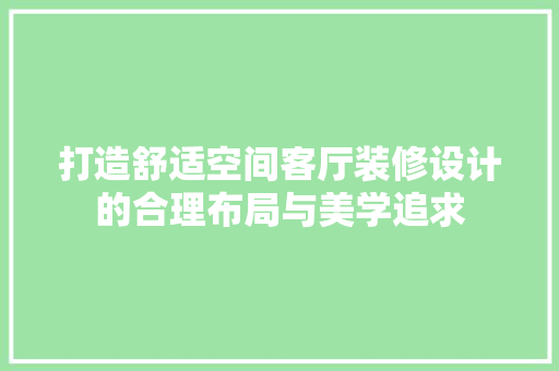 打造舒适空间客厅装修设计的合理布局与美学追求  第1张
