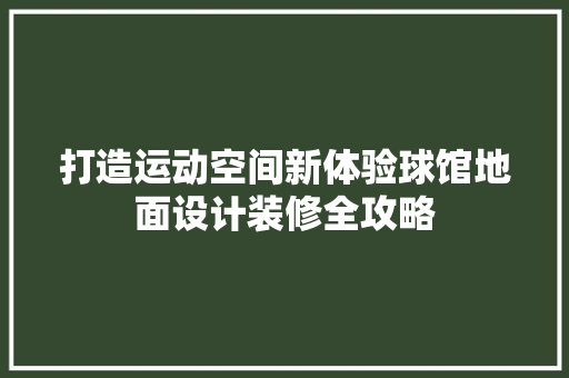 打造运动空间新体验球馆地面设计装修全攻略