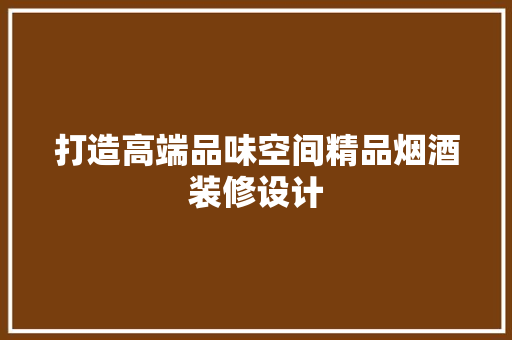 打造高端品味空间精品烟酒装修设计