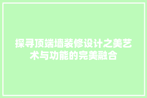 探寻顶端墙装修设计之美艺术与功能的完美融合