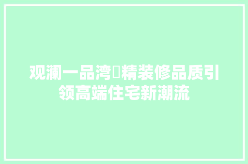 观澜一品湾沚精装修品质引领高端住宅新潮流